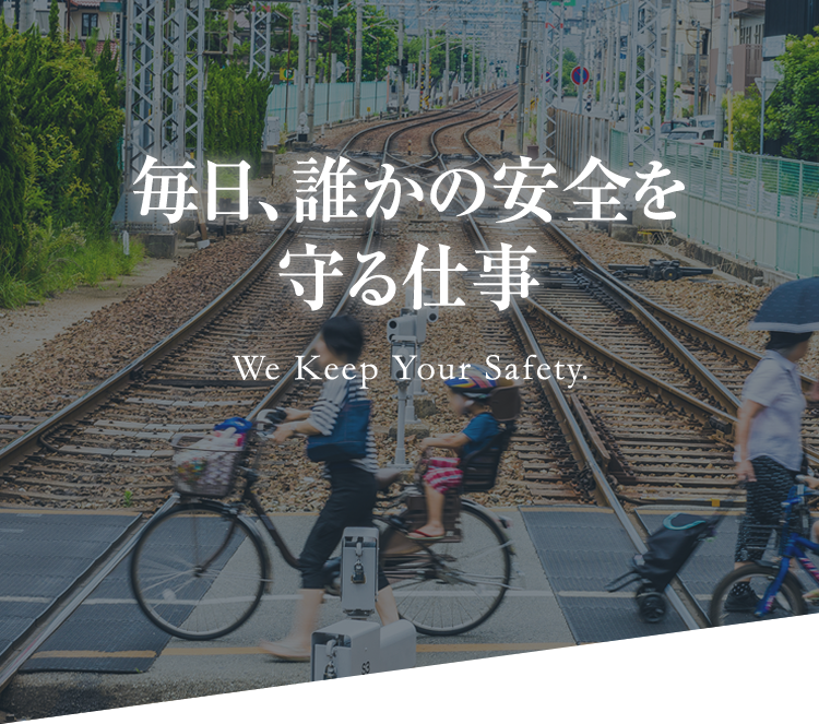 毎日、誰かの安全を守る仕事 We Keep Your Safety.